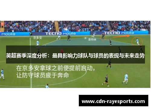 英超赛季深度分析：最具影响力球队与球员的表现与未来走势