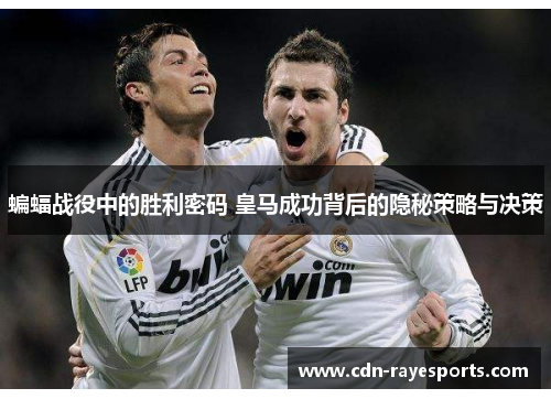 蝙蝠战役中的胜利密码 皇马成功背后的隐秘策略与决策