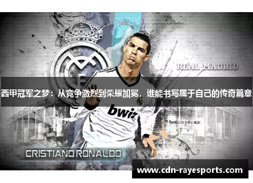 西甲冠军之梦：从竞争激烈到荣耀加冕，谁能书写属于自己的传奇篇章