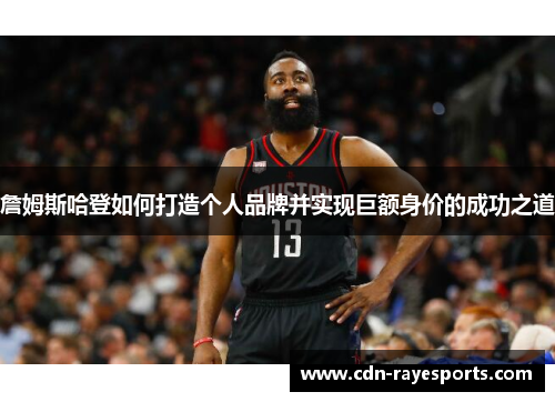 詹姆斯哈登如何打造个人品牌并实现巨额身价的成功之道