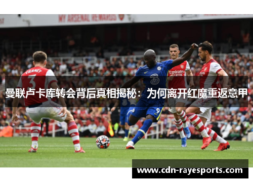 曼联卢卡库转会背后真相揭秘：为何离开红魔重返意甲