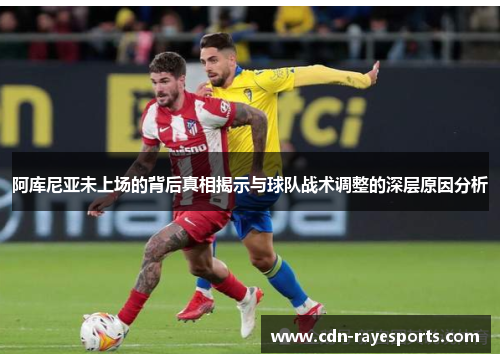 阿库尼亚未上场的背后真相揭示与球队战术调整的深层原因分析