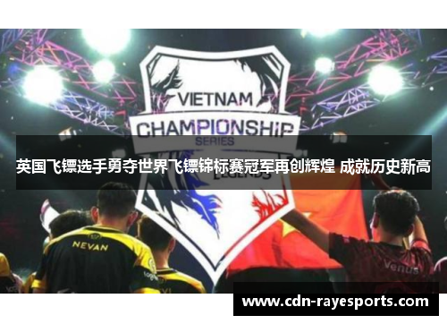 英国飞镖选手勇夺世界飞镖锦标赛冠军再创辉煌 成就历史新高