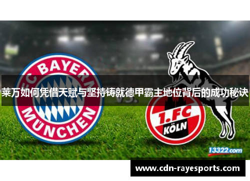 莱万如何凭借天赋与坚持铸就德甲霸主地位背后的成功秘诀