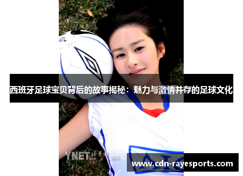 西班牙足球宝贝背后的故事揭秘：魅力与激情并存的足球文化