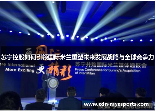 苏宁控股如何引领国际米兰重塑未来发展战略与全球竞争力