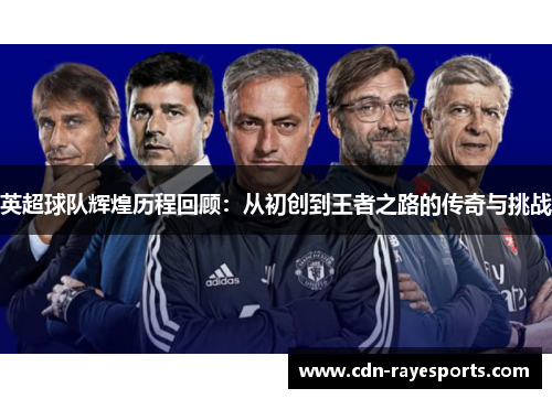 英超球队辉煌历程回顾：从初创到王者之路的传奇与挑战