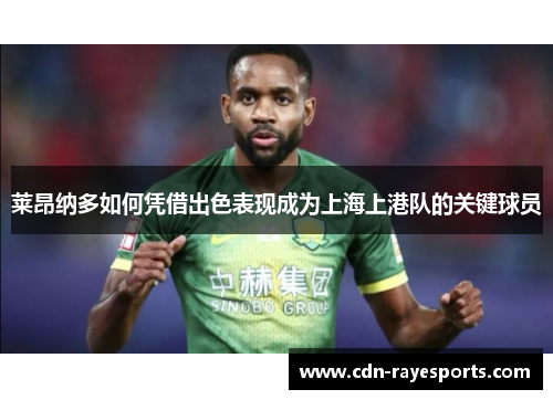 莱昂纳多如何凭借出色表现成为上海上港队的关键球员 莱昂纳多如何凭借出色表现成为上海上港队的关键球员