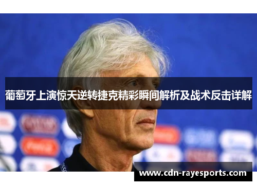 葡萄牙上演惊天逆转捷克精彩瞬间解析及战术反击详解