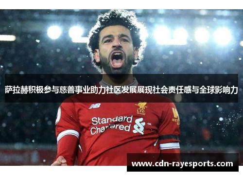 萨拉赫积极参与慈善事业助力社区发展展现社会责任感与全球影响力