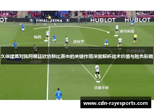 久保建英对阵阿根廷欧协联比赛中的关键作用深度解析战术价值与胜负影响 久保建英对阵阿根廷欧协联比赛中的关键作用深度解析战术价值与胜负影响