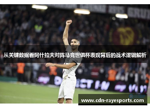 从关键数据看阿什拉夫对阵马竞世俱杯表现背后的战术逻辑解析 从关键数据看阿什拉夫对阵马竞世俱杯表现背后的战术逻辑解析