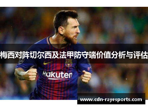 梅西对阵切尔西及法甲防守端价值分析与评估