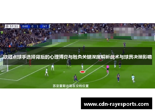 欧冠点球手选择背后的心理博弈与胜负关键深度解析战术与球员决策影响 欧冠点球手选择背后的心理博弈与胜负关键深度解析战术与球员决策影响