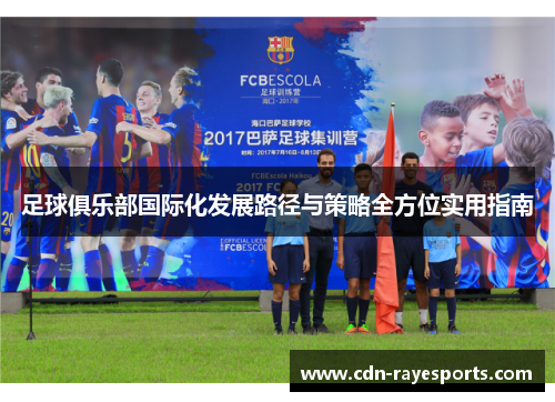 足球俱乐部国际化发展路径与策略全方位实用指南 足球俱乐部国际化发展路径与策略全方位实用指南