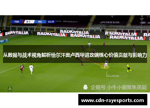 从数据与战术视角解析恰尔汗奥卢西甲进攻端核心价值贡献与影响力