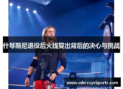 什琴斯尼退役后火线复出背后的决心与挑战