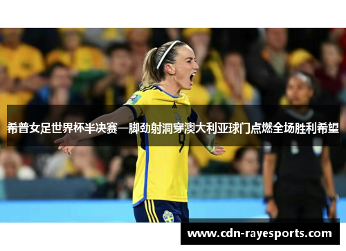 希普女足世界杯半决赛一脚劲射洞穿澳大利亚球门点燃全场胜利希望 希普女足世界杯半决赛一脚劲射洞穿澳大利亚球门点燃全场胜利希望
