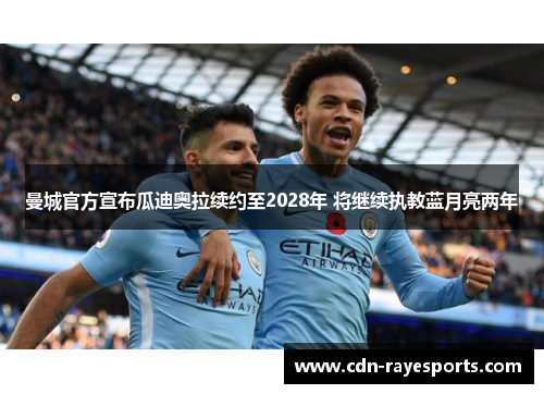 曼城官方宣布瓜迪奥拉续约至2028年 将继续执教蓝月亮两年 曼城官方宣布瓜迪奥拉续约至2028年 将继续执教蓝月亮两年