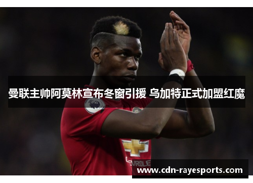 曼联主帅阿莫林宣布冬窗引援 乌加特正式加盟红魔 曼联主帅阿莫林宣布冬窗引援 乌加特正式加盟红魔
