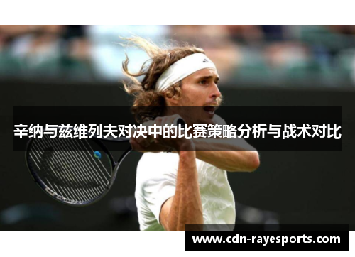 辛纳与兹维列夫对决中的比赛策略分析与战术对比