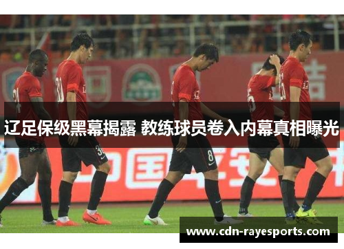 辽足保级黑幕揭露 教练球员卷入内幕真相曝光