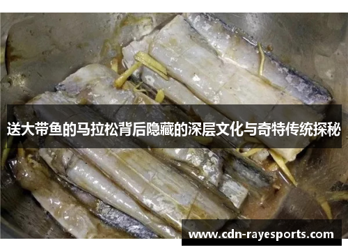 送大带鱼的马拉松背后隐藏的深层文化与奇特传统探秘