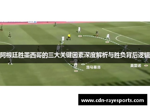 阿根廷胜墨西哥的三大关键因素深度解析与胜负背后逻辑