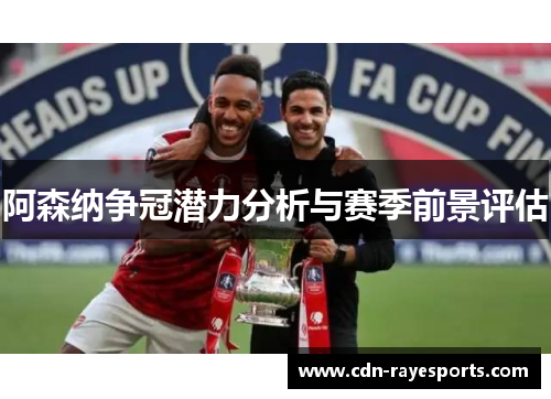 阿森纳争冠潜力分析与赛季前景评估