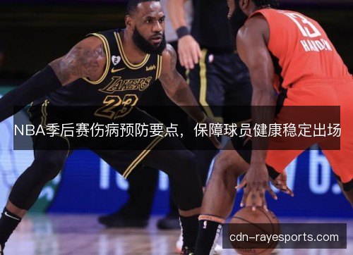 NBA季后赛伤病预防要点,保障球员健康稳定出场 NBA季后赛伤病预防要点,保障球员健康稳定出场