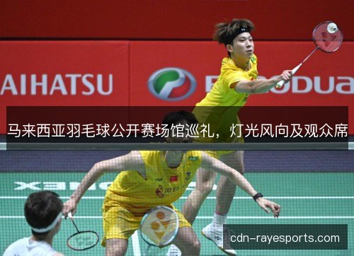 马来西亚羽毛球公开赛场馆巡礼，灯光风向及观众席
